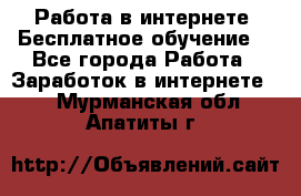 Работа в интернете. Бесплатное обучение. - Все города Работа » Заработок в интернете   . Мурманская обл.,Апатиты г.
